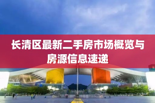 长清区最新二手房市场概览与房源信息速递