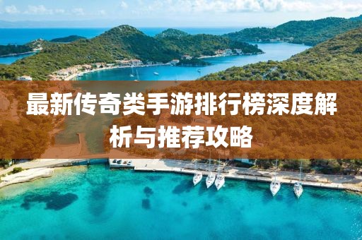 最新传奇类手游排行榜深度解析与推荐攻略
