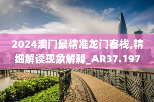 2024澳门最精准龙门客栈,精细解读现象解释_AR37.197
