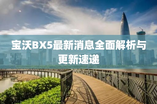 宝沃BX5最新消息全面解析与更新速递