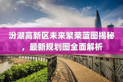 汾湖高新区未来繁荣蓝图揭秘，最新规划图全面解析