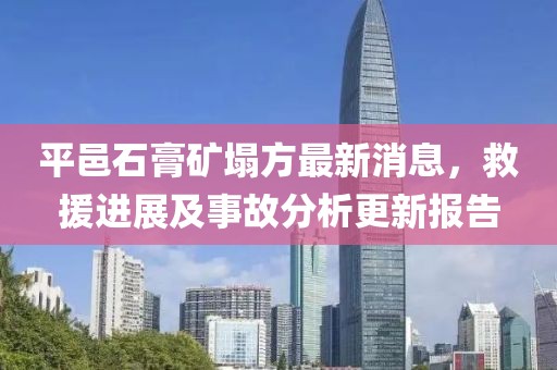 平邑石膏矿塌方最新消息，救援进展及事故分析更新报告