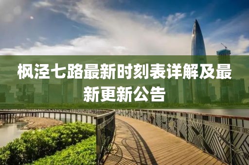 枫泾七路最新时刻表详解及最新更新公告