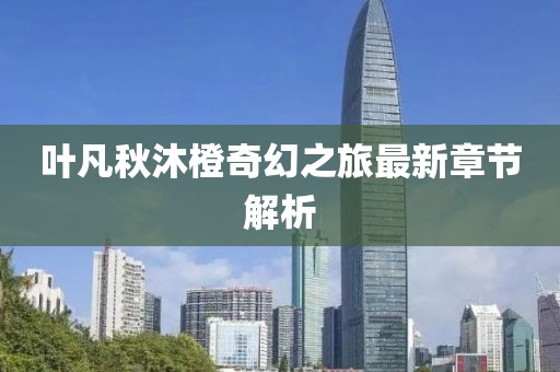 叶凡秋沐橙奇幻之旅最新章节解析