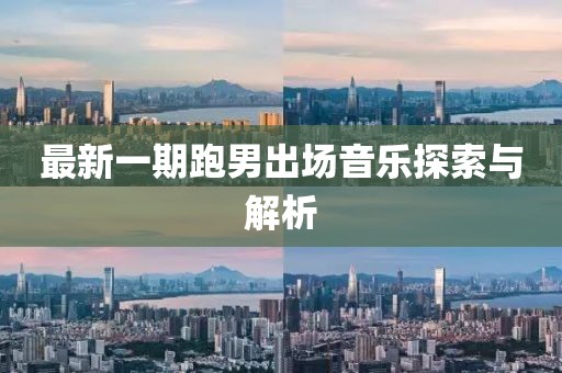 最新一期跑男出场音乐探索与解析