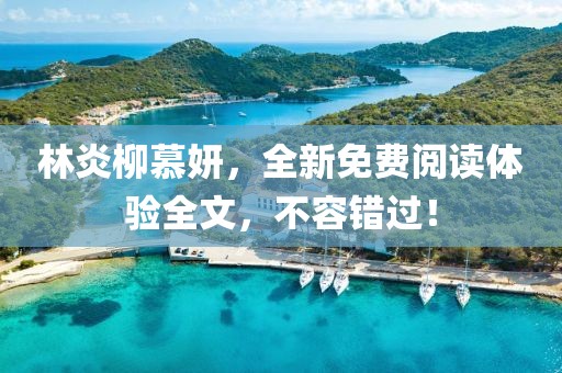 林炎柳慕妍，全新免费阅读体验全文，不容错过！