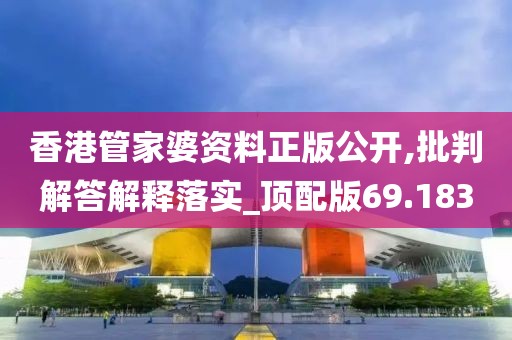 香港管家婆资料正版公开,批判解答解释落实_顶配版69.183