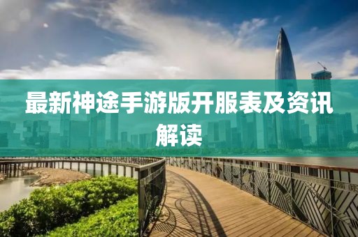最新神途手游版开服表及资讯解读