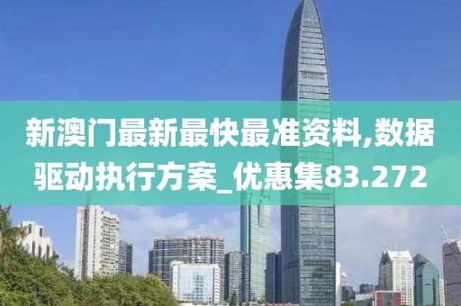 新澳门最新最快最准资料,数据驱动执行方案_优惠集83.272