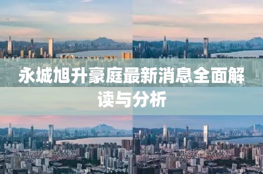 永城旭升豪庭最新消息全面解读与分析