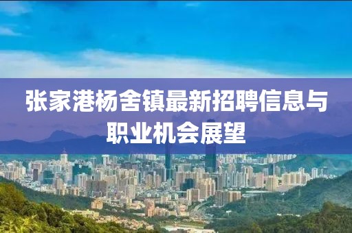 张家港杨舍镇最新招聘信息与职业机会展望