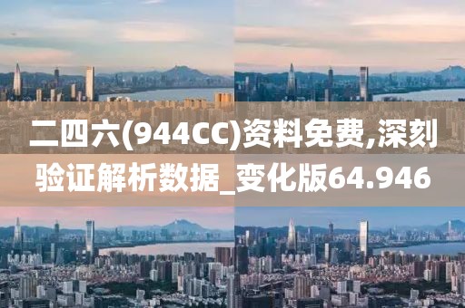 二四六(944CC)资料免费,深刻验证解析数据_变化版64.946