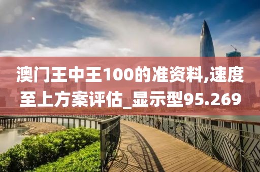 澳门王中王100的准资料,速度至上方案评估_显示型95.269