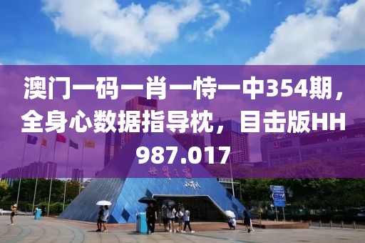 澳门一码一肖一恃一中354期，全身心数据指导枕，目击版HH987.017