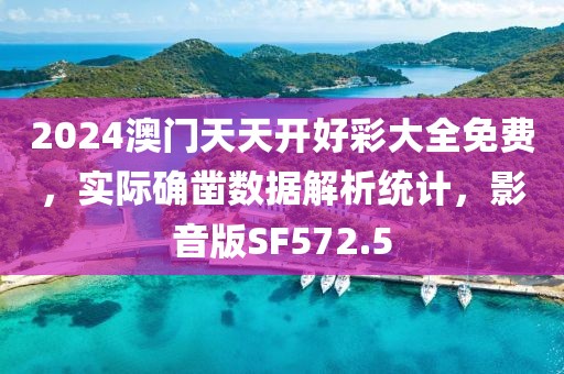2024澳门天天开好彩大全免费，实际确凿数据解析统计，影音版SF572.5