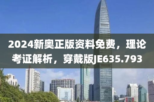 2024新奥正版资料免费，理论考证解析，穿戴版JE635.793