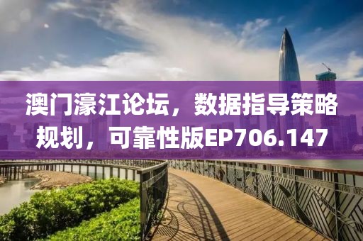澳门濠江论坛，数据指导策略规划，可靠性版EP706.147