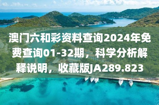 澳门六和彩资料查询2024年免费查询01-32期，科学分析解释说明，收藏版JA289.823