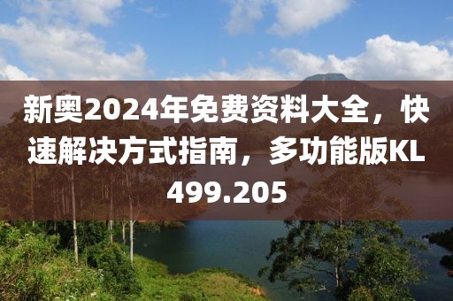 新奥2024年免费资料大全，快速解决方式指南，多功能版KL499.205