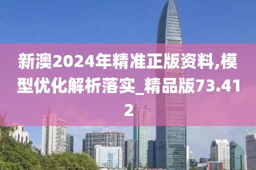 新澳2024年精准正版资料,模型优化解析落实_精品版73.412