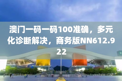 澳门一码一码100准确，多元化诊断解决，商务版NN612.922