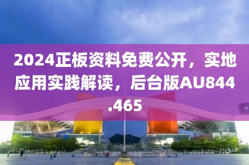 2024正板资料免费公开，实地应用实践解读，后台版AU844.465