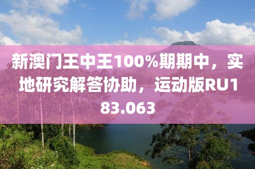 新澳门王中王100%期期中，实地研究解答协助，运动版RU183.063