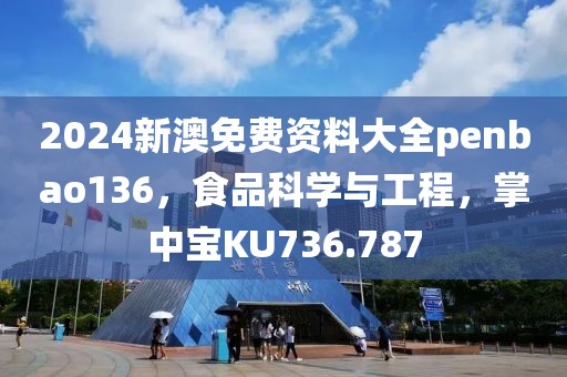2024新澳免费资料大全penbao136，食品科学与工程，掌中宝KU736.787