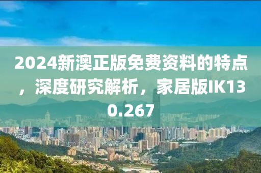 2024新澳正版免费资料的特点，深度研究解析，家居版IK130.267