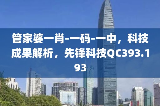 管家婆一肖-一码-一中，科技成果解析，先锋科技QC393.193