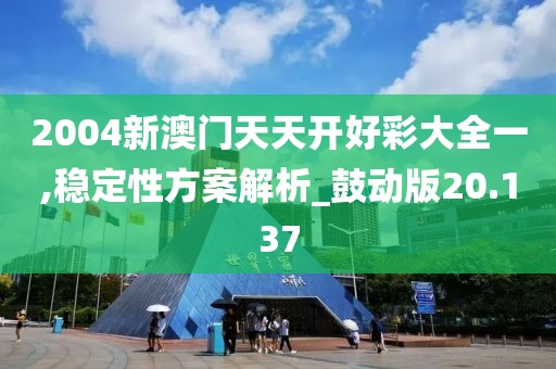 2004新澳门天天开好彩大全一,稳定性方案解析_鼓动版20.137