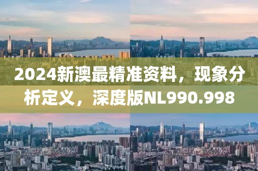 2024新澳最精准资料，现象分析定义，深度版NL990.998