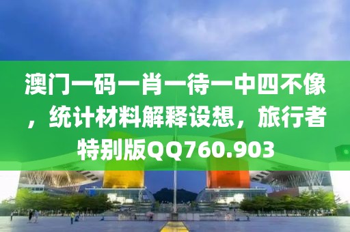 澳门一码一肖一待一中四不像，统计材料解释设想，旅行者特别版QQ760.903