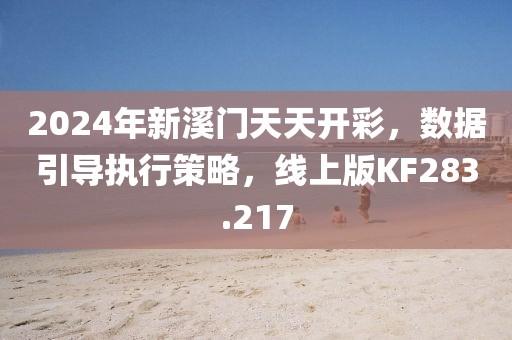 2024年新溪门天天开彩，数据引导执行策略，线上版KF283.217