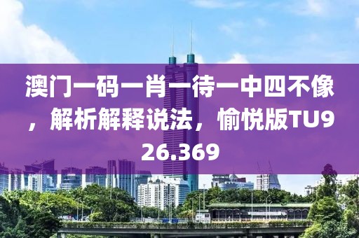澳门一码一肖一待一中四不像，解析解释说法，愉悦版TU926.369