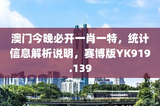 澳门今晚必开一肖一特，统计信息解析说明，赛博版YK919.139
