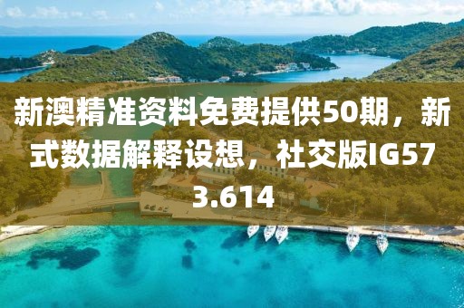 新澳精准资料免费提供50期，新式数据解释设想，社交版IG573.614