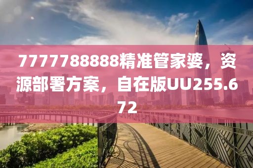 7777788888精准管家婆，资源部署方案，自在版UU255.672