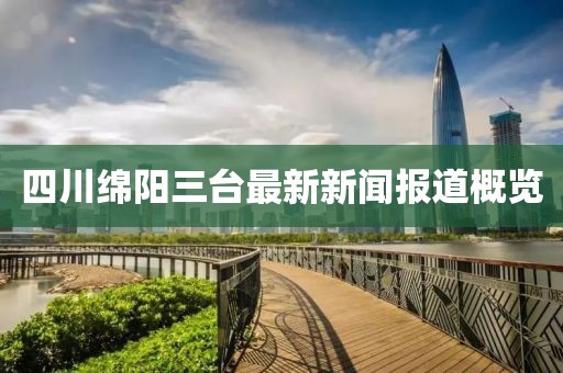 四川绵阳三台最新新闻报道概览