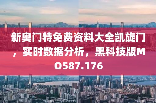 新奥门特免费资料大全凯旋门，实时数据分析，黑科技版MO587.176