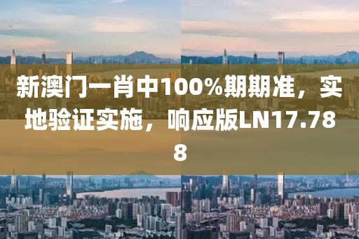 新澳门一肖中100%期期准，实地验证实施，响应版LN17.788