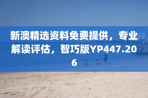 新澳精选资料免费提供，专业解读评估，智巧版YP447.206