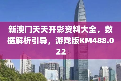新澳门天天开彩资料大全，数据解析引导，游戏版KM488.022