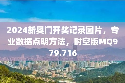 2024新奥门开奖记录图片，专业数据点明方法，时空版MQ979.716