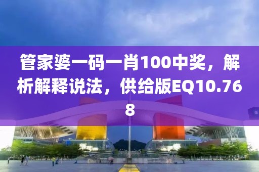 管家婆一码一肖100中奖，解析解释说法，供给版EQ10.768