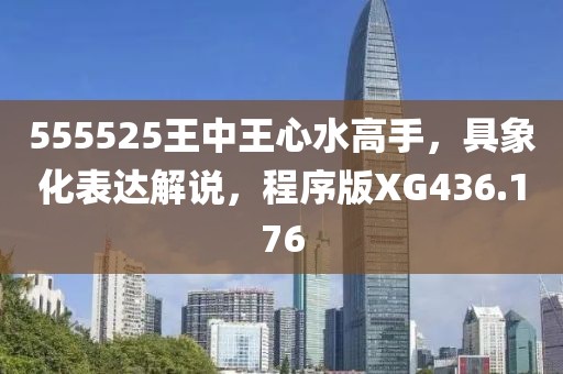 555525王中王心水高手，具象化表达解说，程序版XG436.176
