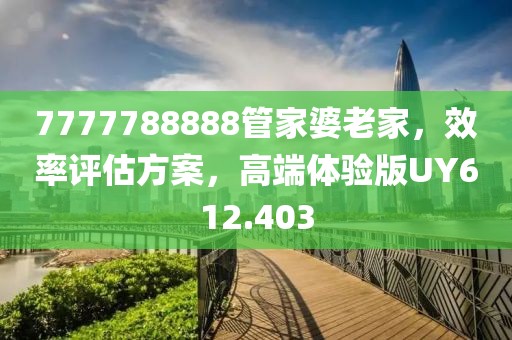 7777788888管家婆老家，效率评估方案，高端体验版UY612.403