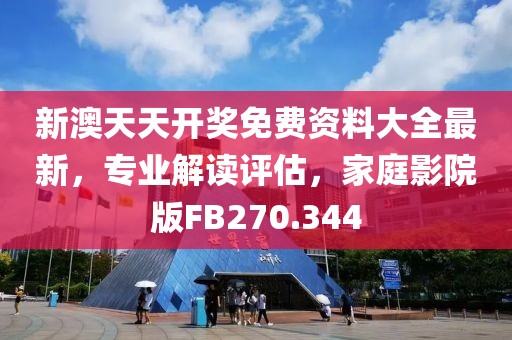 新澳天天开奖免费资料大全最新，专业解读评估，家庭影院版FB270.344