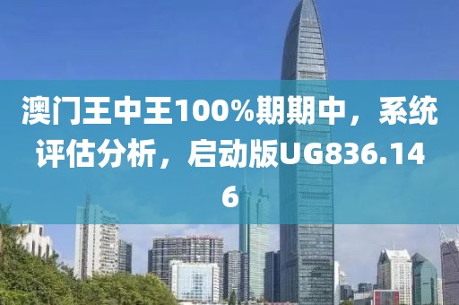 澳门王中王100%期期中，系统评估分析，启动版UG836.146