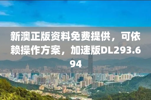 新澳正版资料免费提供，可依赖操作方案，加速版DL293.694